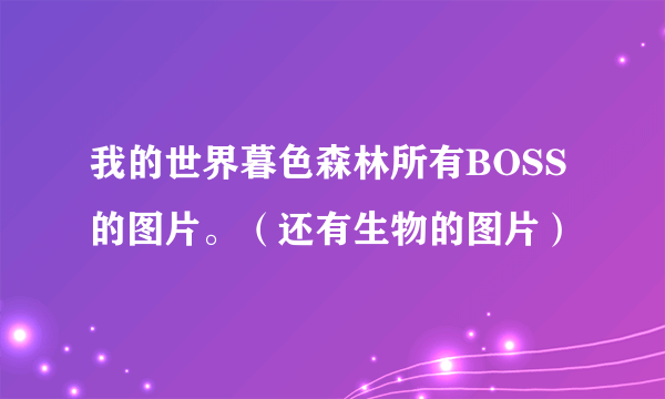 我的世界暮色森林所有BOSS的图片。（还有生物的图片）