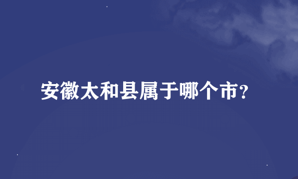 安徽太和县属于哪个市？