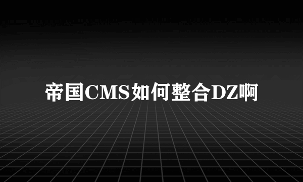 帝国CMS如何整合DZ啊