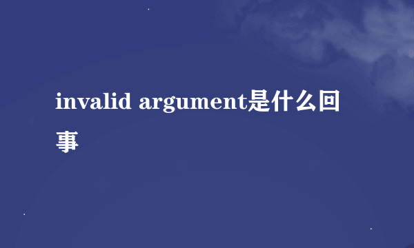 invalid argument是什么回事