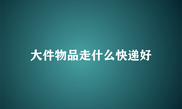 大件物品走什么快递好