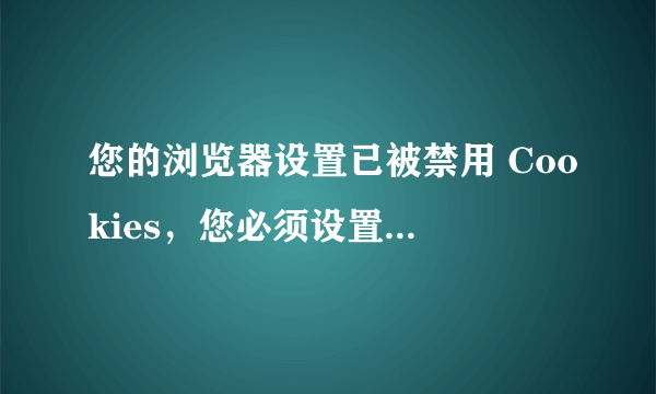 您的浏览器设置已被禁用 Cookies，您必须设置浏览器允许使用 Cookies 选项后才能使用本系统