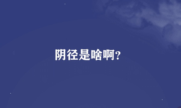 阴径是啥啊？