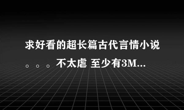 求好看的超长篇古代言情小说。。。不太虐 至少有3M的 超长篇啊 重点啊