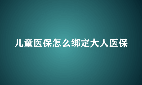 儿童医保怎么绑定大人医保