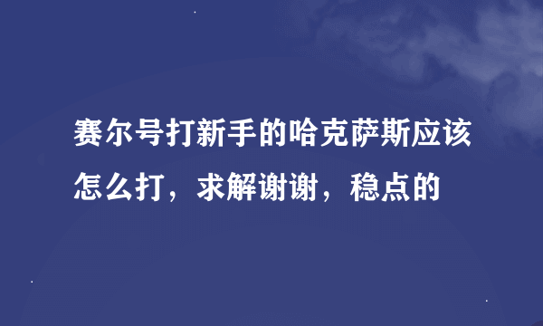 赛尔号打新手的哈克萨斯应该怎么打，求解谢谢，稳点的