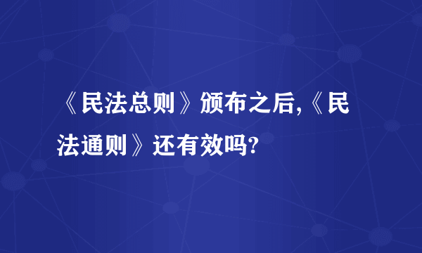 《民法总则》颁布之后,《民法通则》还有效吗?