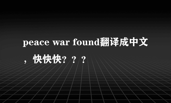 peace war found翻译成中文，快快快？？？