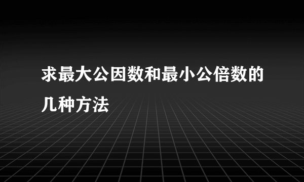 求最大公因数和最小公倍数的几种方法