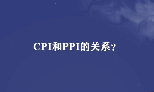 CPI和PPI的关系？