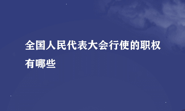 全国人民代表大会行使的职权有哪些