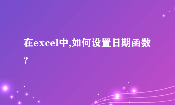 在excel中,如何设置日期函数?