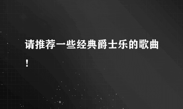 请推荐一些经典爵士乐的歌曲！