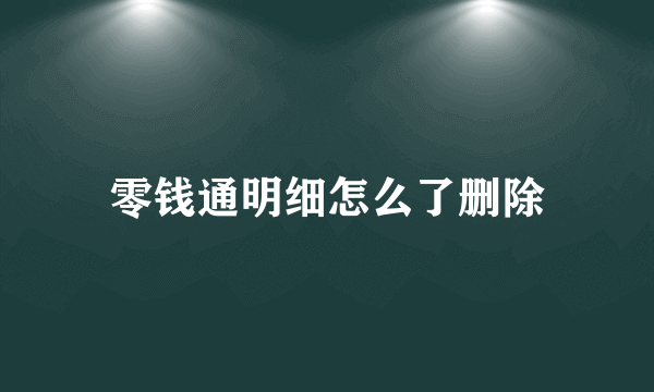 零钱通明细怎么了删除