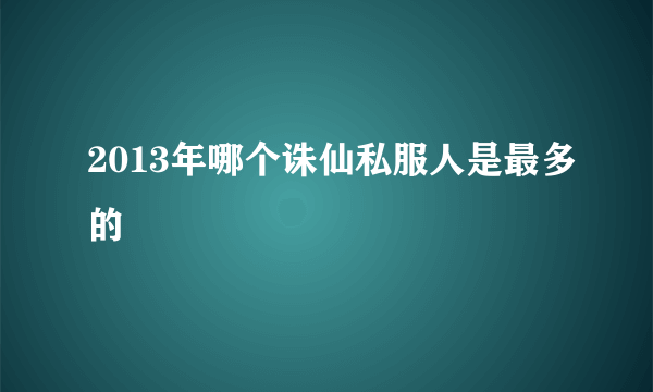 2013年哪个诛仙私服人是最多的