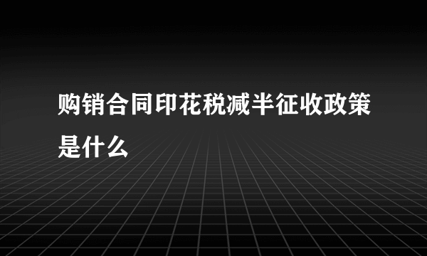 购销合同印花税减半征收政策是什么