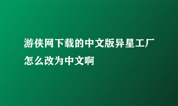 游侠网下载的中文版异星工厂怎么改为中文啊