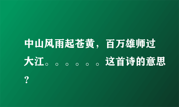 中山风雨起苍黄，百万雄师过大江。。。。。。这首诗的意思？