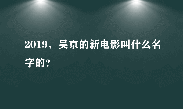 2019，吴京的新电影叫什么名字的？