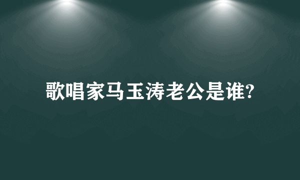 歌唱家马玉涛老公是谁?