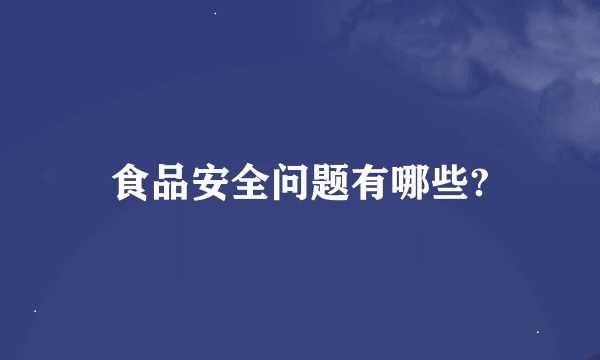 食品安全问题有哪些?