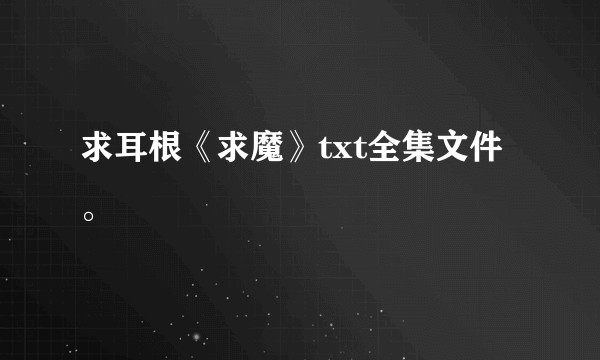 求耳根《求魔》txt全集文件。