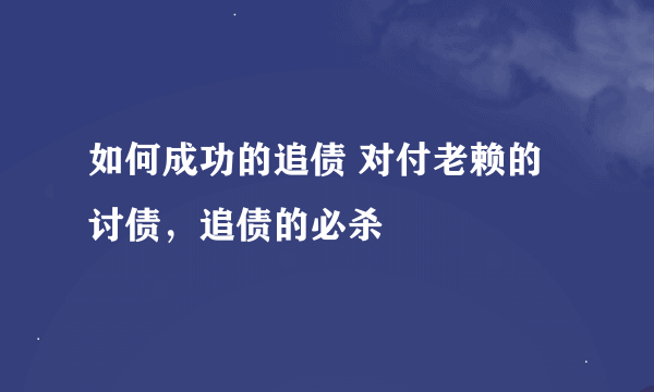 如何成功的追债 对付老赖的讨债，追债的必杀