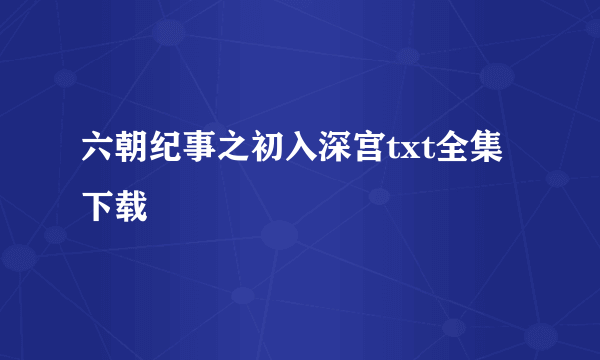 六朝纪事之初入深宫txt全集下载