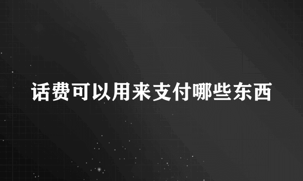 话费可以用来支付哪些东西