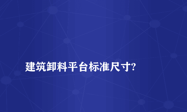 
建筑卸料平台标准尺寸?
