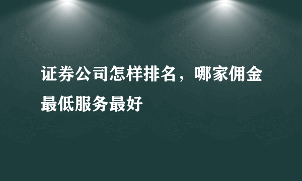 证券公司怎样排名，哪家佣金最低服务最好