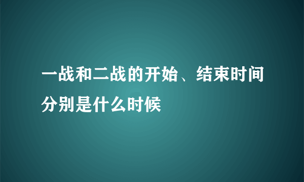 一战和二战的开始、结束时间分别是什么时候