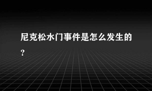 尼克松水门事件是怎么发生的？