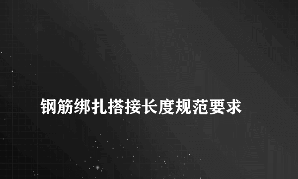 
钢筋绑扎搭接长度规范要求
