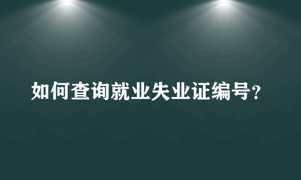 如何查询就业失业证编号？