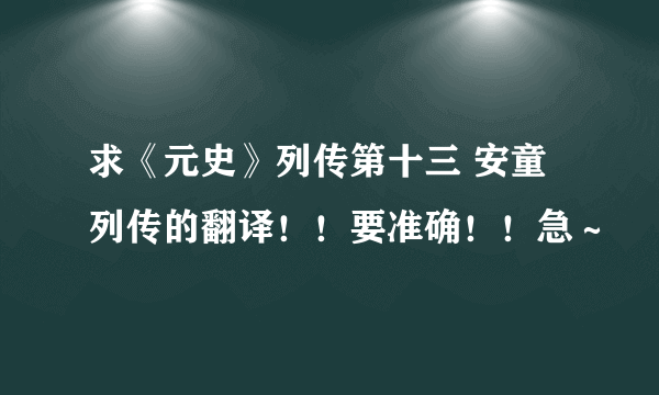 求《元史》列传第十三 安童列传的翻译！！要准确！！急～