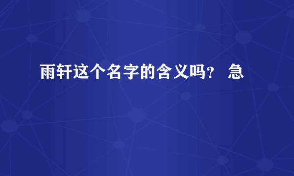 雨轩这个名字的含义吗？ 急