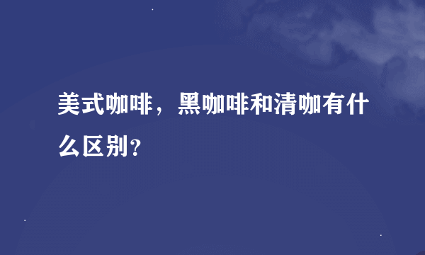 美式咖啡，黑咖啡和清咖有什么区别？