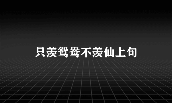 只羡鸳鸯不羡仙上句