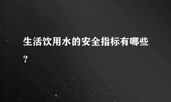 生活饮用水的安全指标有哪些？