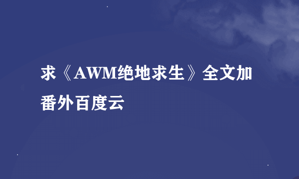 求《AWM绝地求生》全文加番外百度云