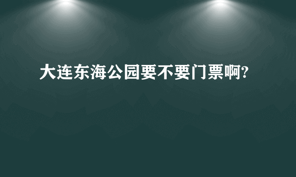 大连东海公园要不要门票啊?