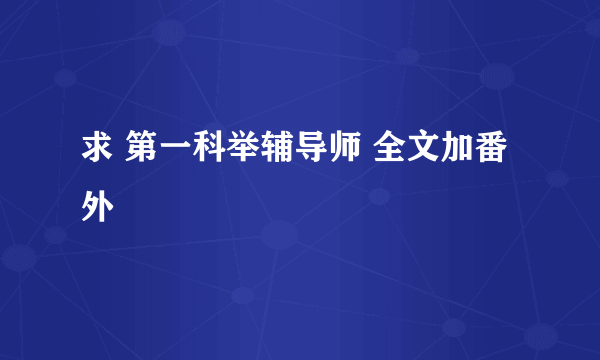 求 第一科举辅导师 全文加番外