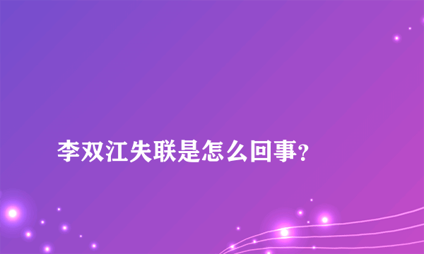 
李双江失联是怎么回事？
