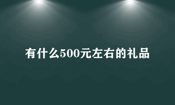 有什么500元左右的礼品