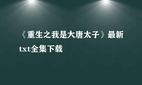 《重生之我是大唐太子》最新txt全集下载