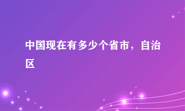 中国现在有多少个省市，自治区