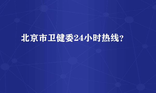 北京市卫健委24小时热线？