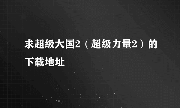 求超级大国2（超级力量2）的下载地址