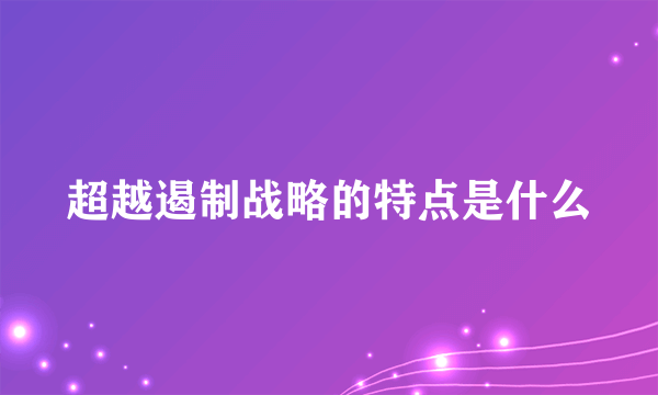 超越遏制战略的特点是什么